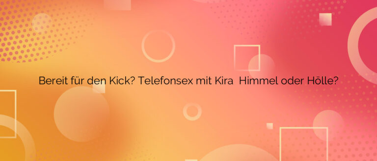 Bereit für den Kick? Telefonsex mit Kira ⭐️ Himmel oder Hölle?