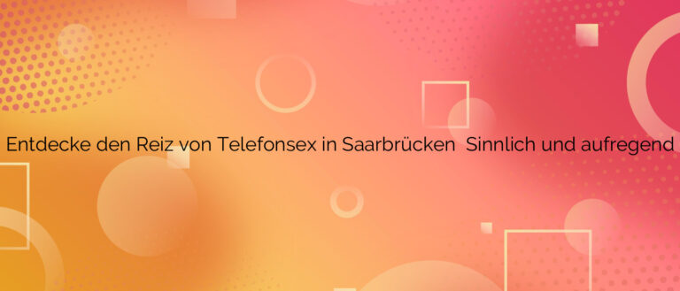 Entdecke den Reiz von Telefonsex in Saarbrücken ❤️ Sinnlich und aufregend