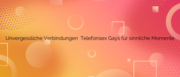 Unvergessliche Verbindungen ❤️ Telefonsex Gays für sinnliche Momente