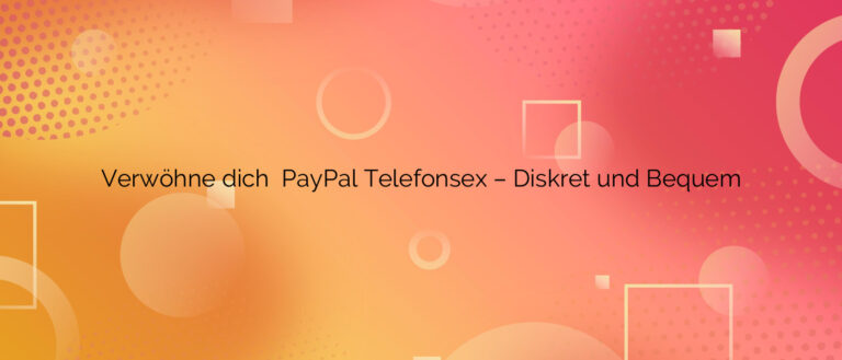 Verwöhne dich ✴️ PayPal Telefonsex – Diskret und Bequem